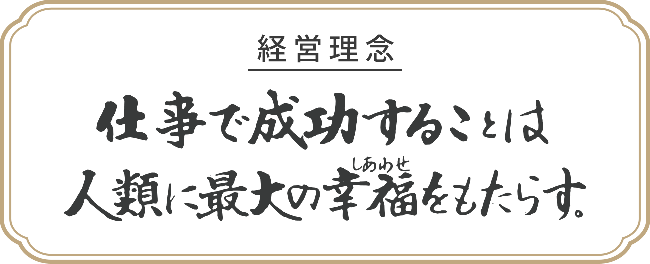 経理理念　仕事で成功することは人類に最大の幸福をもたらす。