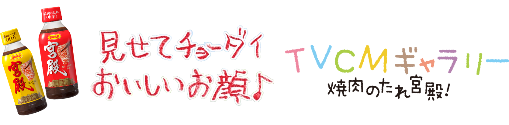 見せてチョーダイおいしいお顔♪TVCMギャラリー 焼肉のたれ宮殿ただ今放映中！