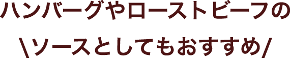 ハンバーグやローストビーフのソースとしてもおすすめ